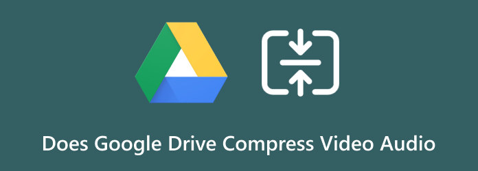 Does Google Drive Compress Video Audio